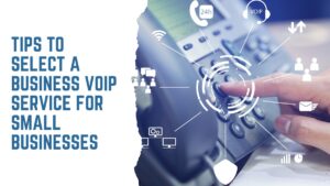 Tips To Select A Business VoIP Service For Small Businesses