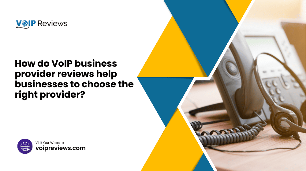 How do VoIP business provider reviews help businesses to choose the right provider?